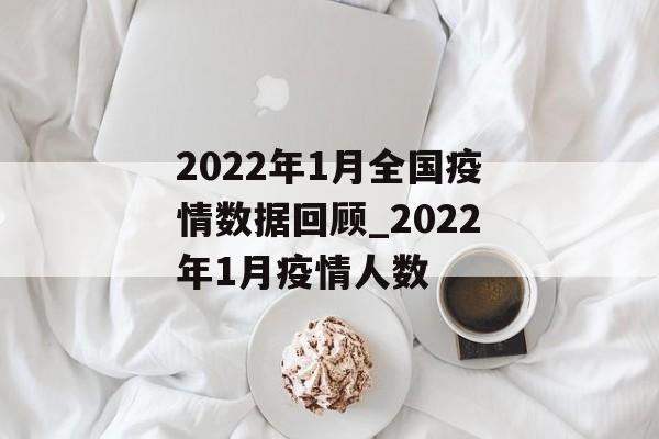 2022年1月全国疫情数据回顾_2022年1月疫情人数 2022年1月全国疫情数据回顾_2022年1月疫情人数
